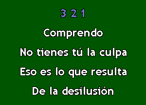 3 2 1
Comprendo

No tienes to la culpa

Eso es lo que resulta

De la desilusic'm