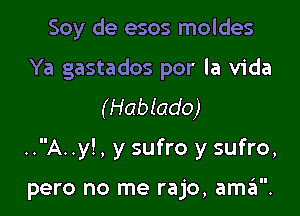 Soy de esos moldes
Ya gastados por la Vida
(Hablado)

..A..y!, y sufro y sufro,

pero no me rajo, aszI.