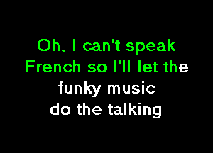 Oh, I can't speak
French so I'll let the

funky music
do the talking
