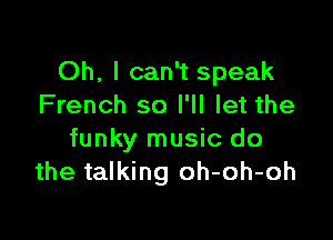 Oh, I can't speak
French so I'll let the

funky music do
the talking oh-oh-oh