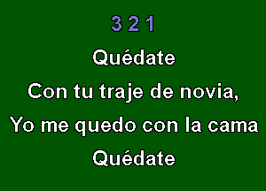 3 2 1
Que'zdate

Con tu traje de novia,

Yo me quedo con la cama
Qw'edate