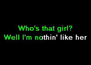 Who's that girl?

Well I'm nothin' like her