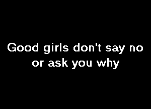 Good girls don't say no

or ask you why