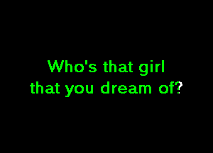 Who's that girl

that you dream of?