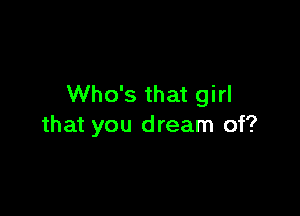 Who's that girl

that you dream of?