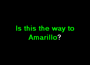 Is this the way to

Amarillo?