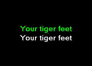 Your tiger feet

Your tiger feet