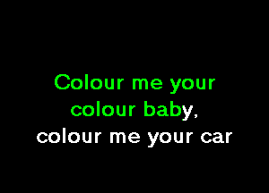 Colour me your

colour baby.
colour me your car