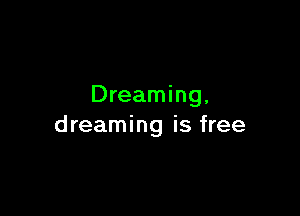 Dreaming.

dreaming is free