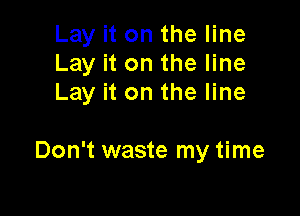 Lay it on the line
Lay it on the line
Lay it on the line

Don't waste my time