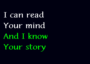 I can read
Your mind

And I know
Your story