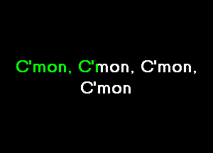 C'mon, C'mon, C'mon,

C'mon