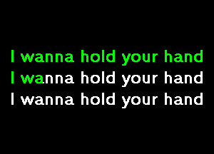 I wanna hold your hand

I wanna hold your hand
I wanna hold your hand