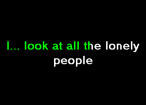 I... look at all the lonely

people