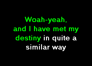 Woah-yeah,
and I have met my

destiny in quite a
similar way