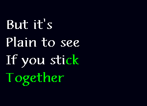 But it's
Plain to see

If you stick
Together