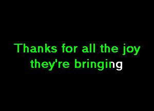 Thanks for all the joy

they're bringing