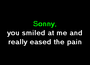 Sonny,

you smiled at me and
really eased the pain