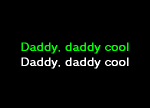Daddy. daddy cool

Daddy, daddy cool
