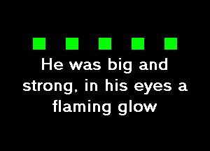 El III E El El
Hewasbigand

strong, in his eyes a
flaming glow