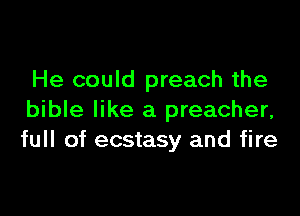 He could preach the

bible like a preacher,
full of ecstasy and fire