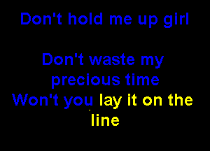 Don't hold me up girl

Don't waste my
precious time
Won't you lay it on the
line