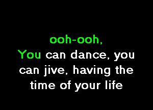 ooh-ooh,

You can dance, you
can jive, having the
time of your life