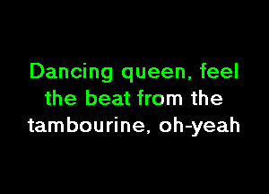 Dancing queen, feel

the beat from the
tambourine, oh-yeah