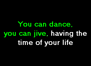 You can dance,

you can jive, having the
time of your life