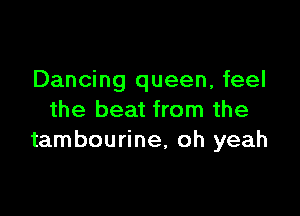 Dancing queen, feel

the beat from the
tambourine, oh yeah