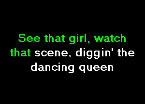 See that girl, watch

that scene. diggin' the
dancing queen