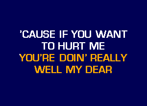 'CAUSE IF YOU WANT
TO HURT ME
YOU'RE DOIN' REALLY
WELL MY DEAR

g