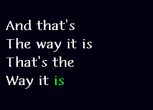 And that's
The way it is

That's the
Way it is