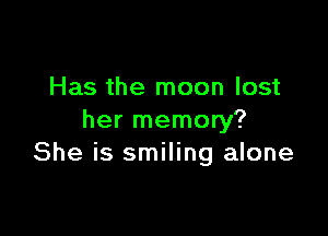 Has the moon lost

her memory?
She is smiling alone