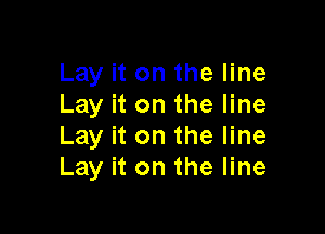 Lay it on the line
Lay it on the line

Lay it on the line
Lay it on the line