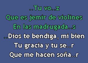 ..Tu vo..z
Que es jemir de violines
En las madrugada..s
..Dios te bendiga, mi bien
Tu gracia y tu se..r
Que me hacen sor'ia..r