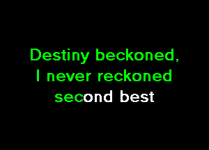 Destiny beckoned,

I never reckoned
second best