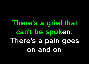 There's a grief that

can't be spoken.
There's a pain goes
on and on