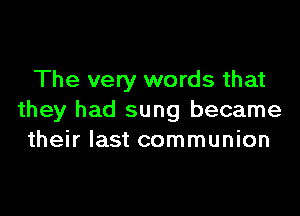 The very words that

they had sung became
their last communion