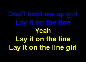 Don't hold me up girl
Lay it on the line
Yeah

Lay it on the line
Lay it on the line girl