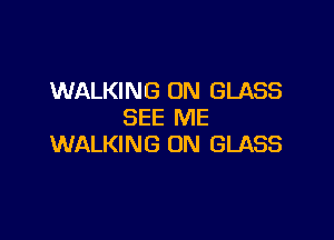 WALKING 0N GLASS
SEE ME

WALKING 0N GLASS