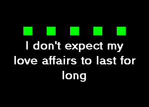 El III E El El
I don't expect my

love affairs to last for
long