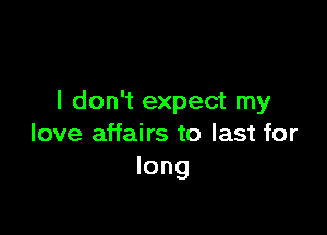 I don't expect my

love affairs to last for
long