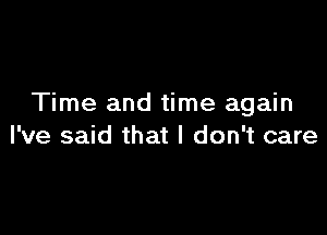 Time and time again

I've said that I don't care