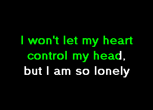 I won't let my heart

control my head,
but I am so lonely