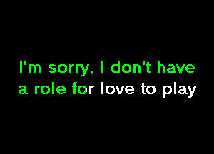 I'm sorry, I don't have

a role for love to play