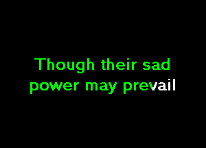 Though their sad

power may prevail