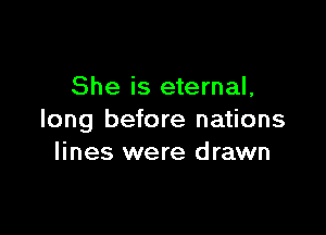 She is eternal,

long before nations
lines were drawn