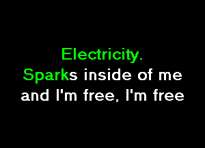 Electricity.

Sparks inside of me
and I'm free, I'm free