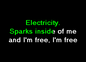 Electricity.

Sparks inside of me
and I'm free, I'm free